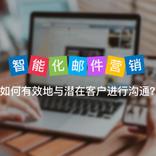 智能化邮件营销 | 如何有效地与潜在客户进行沟通？