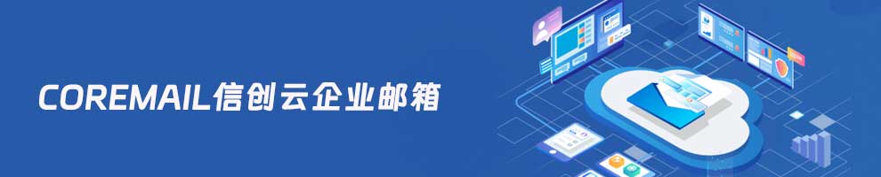Coremail邮件系统专题 | 信创邮箱 | 企业邮箱 | 邮件系统 | 邮件安全 | 邮件网关